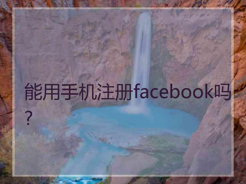 能用手机注册facebook吗?